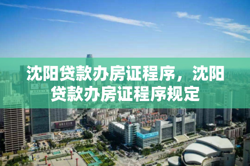 沈阳贷款办房证程序，沈阳贷款办房证程序规定