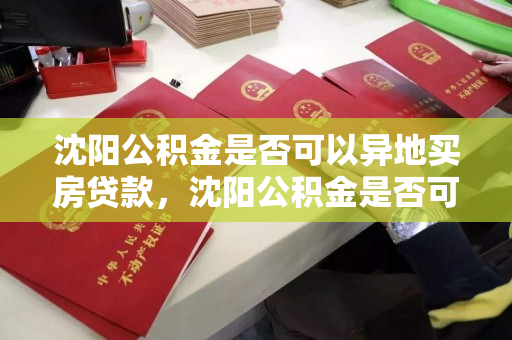沈阳公积金是否可以异地买房贷款，沈阳公积金是否可以异地买房贷款