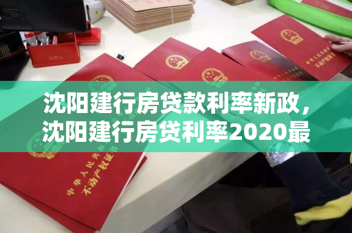 沈阳建行房贷款利率新政,沈阳建行房贷利率2020最新公告 沈阳建行房贷款利率新政,沈阳建行房贷利率2020最新公告