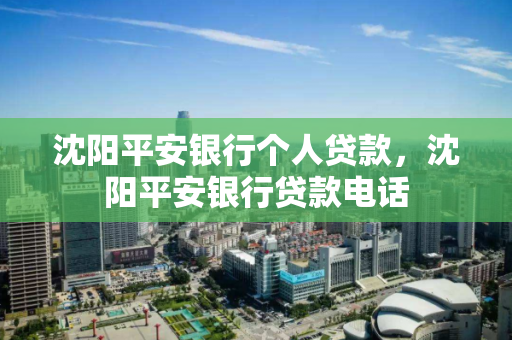 沈阳平安银行个人贷款,沈阳平安银行贷款电话 沈阳平安银行个人贷款,沈阳平安银行贷款电话
