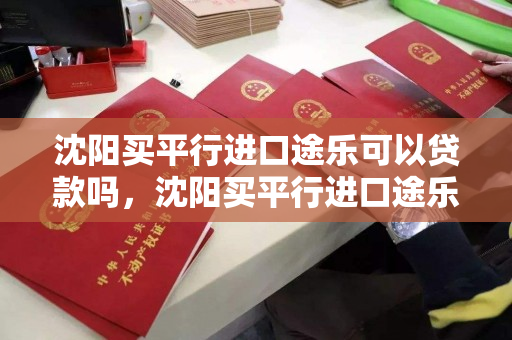 沈阳买平行进口途乐可以贷款吗，沈阳买平行进口途乐可以贷款吗现在