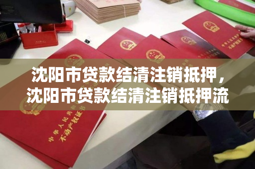 沈阳市贷款结清注销抵押，沈阳市贷款结清注销抵押流程