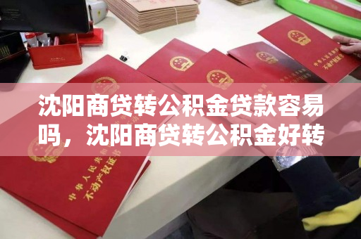 沈阳商贷转公积金贷款容易吗，沈阳商贷转公积金好转吗