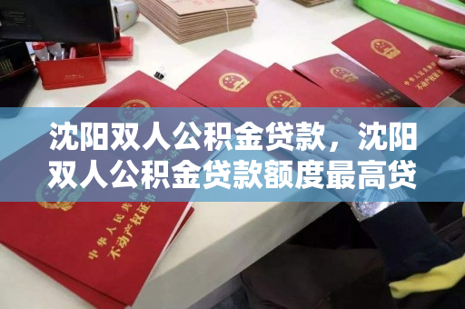 沈阳双人公积金贷款，沈阳双人公积金贷款额度最高贷多少