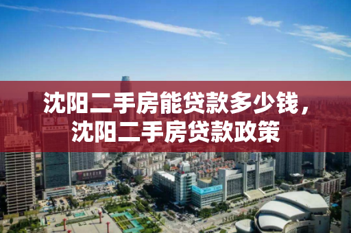 沈阳二手房能贷款多少钱，沈阳二手房贷款政策