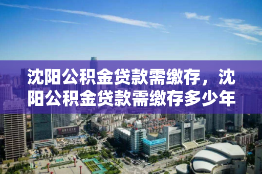 沈阳公积金贷款需缴存,沈阳公积金贷款需缴存多少年 沈阳公积金贷款需缴存,沈阳公积金贷款需缴存多少年