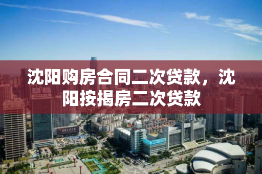 沈阳购房合同二次贷款，沈阳按揭房二次贷款