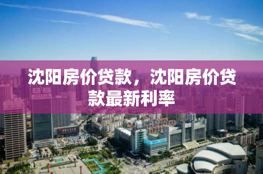 沈阳房价贷款，沈阳房价贷款最新利率