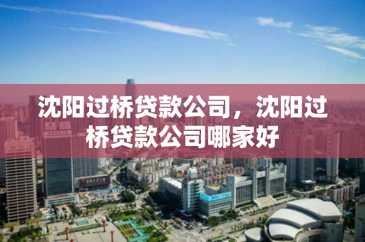 沈阳过桥贷款公司，沈阳过桥贷款公司哪家好