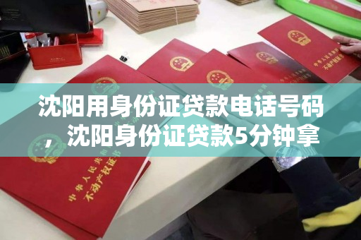 沈阳用身份证贷款电话号码，沈阳身份证贷款5分钟拿钱