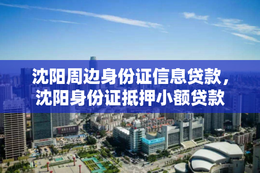 沈阳周边身份证信息贷款,沈阳身份证抵押小额贷款 沈阳周边身份证信息贷款,沈阳身份证抵押小额贷款