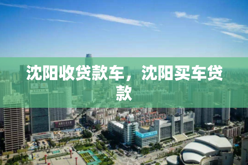 沈阳收贷款车，沈阳买车贷款