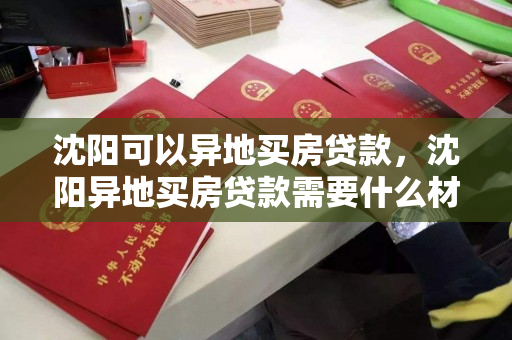 沈阳可以异地买房贷款，沈阳异地买房贷款需要什么材料