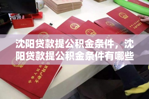 沈阳贷款提公积金条件,沈阳贷款提公积金条件有哪些 沈阳贷款提公积金条件,沈阳贷款提公积金条件有哪些