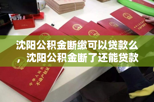 沈阳公积金断缴可以贷款么，沈阳公积金断了还能贷款吗