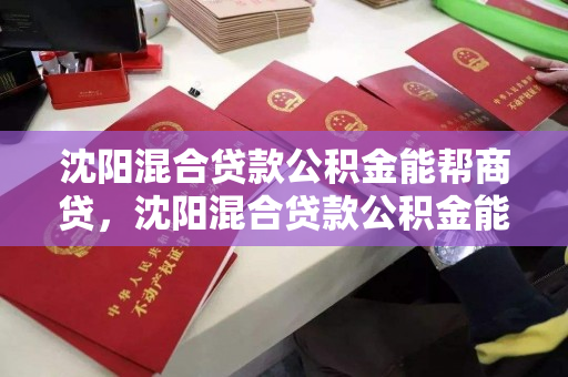 沈阳混合贷款公积金能帮商贷，沈阳混合贷款公积金能帮商贷吗