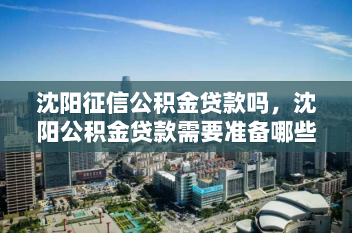 沈阳征信公积金贷款吗，沈阳公积金贷款需要准备哪些材料