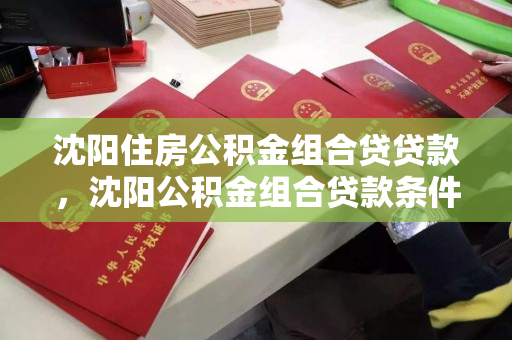 沈阳住房公积金组合贷贷款，沈阳公积金组合贷款条件