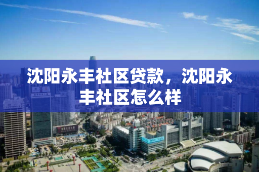 沈阳永丰社区贷款，沈阳永丰社区怎么样