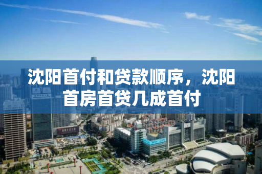 沈阳首付和贷款顺序，沈阳首房首贷几成首付