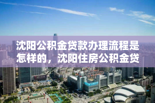 沈阳公积金贷款办理流程是怎样的，沈阳住房公积金贷款流程