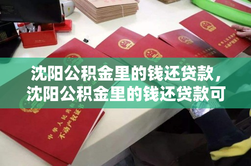 沈阳公积金里的钱还贷款,沈阳公积金里的钱还贷款可以取吗 沈阳公积金里的钱还贷款,沈阳公积金里的钱还贷款可以取吗