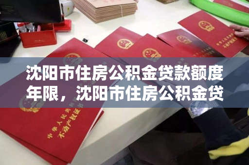 沈阳市住房公积金贷款额度年限，沈阳市住房公积金贷款额度年限最新规定