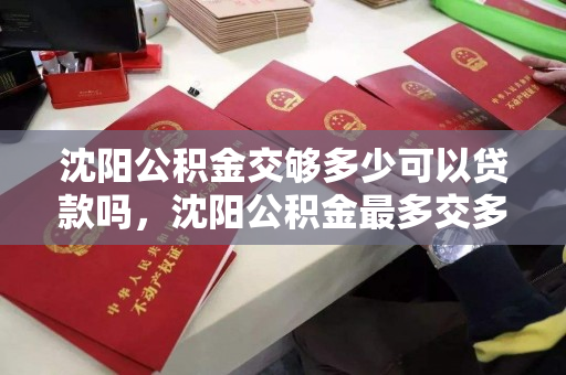 沈阳公积金交够多少可以贷款吗，沈阳公积金最多交多少