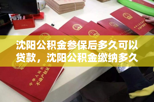 沈阳公积金参保后多久可以贷款,沈阳公积金缴纳多久可以贷款 沈阳公积金参保后多久可以贷款,沈阳公积金缴纳多久可以贷款