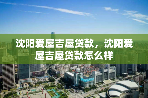 沈阳爱屋吉屋贷款,沈阳爱屋吉屋贷款怎么样 沈阳爱屋吉屋贷款,沈阳爱屋吉屋贷款怎么样
