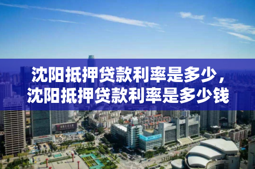 沈阳抵押贷款利率是多少，沈阳抵押贷款利率是多少钱