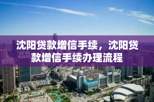 沈阳贷款增信手续，沈阳贷款增信手续办理流程