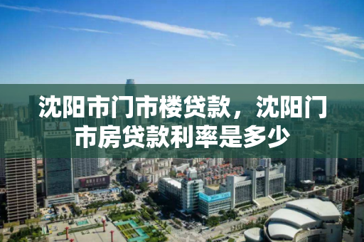 沈阳市门市楼贷款，沈阳门市房贷款利率是多少