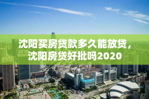 沈阳买房贷款多久能放贷，沈阳房贷好批吗2020