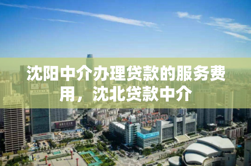 沈阳中介办理贷款的服务费用，沈北贷款中介