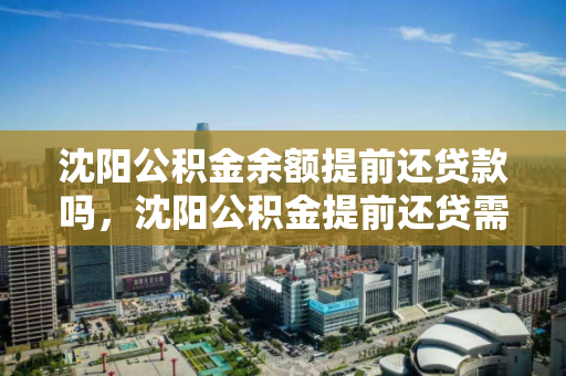 沈阳公积金余额提前还贷款吗，沈阳公积金提前还贷需要什么手续