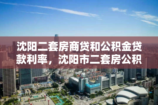 沈阳二套房商贷和公积金贷款利率,沈阳市二套房公积金贷款利率 沈阳二套房商贷和公积金贷款利率,沈阳市二套房公积金贷款利率