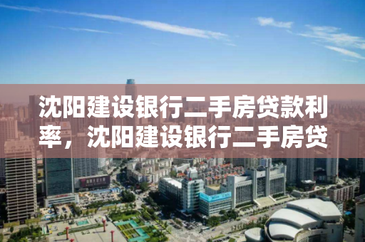 沈阳建设银行二手房贷款利率，沈阳建设银行二手房贷款利率是多少