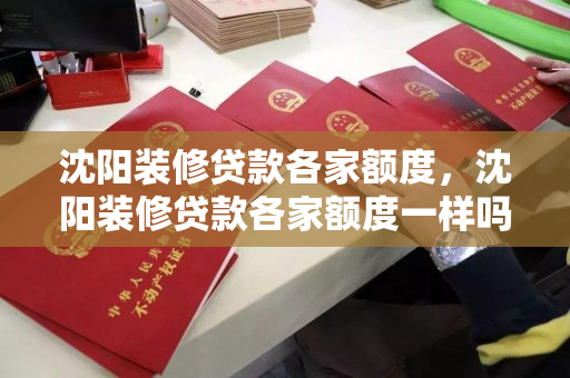 沈阳装修贷款各家额度，沈阳装修贷款各家额度一样吗