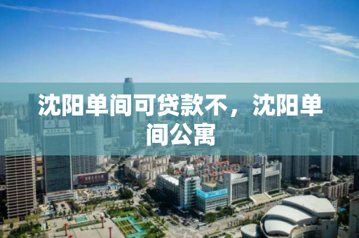 沈阳单间可贷款不,沈阳单间公寓 沈阳单间可贷款不,沈阳单间公寓