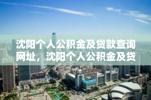 沈阳个人公积金及贷款查询网址，沈阳个人公积金及贷款查询网址官网