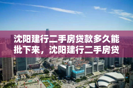 沈阳建行二手房贷款多久能批下来，沈阳建行二手房贷款多久能批下来啊