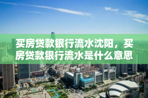 买房贷款银行流水沈阳，买房贷款银行流水是什么意思?