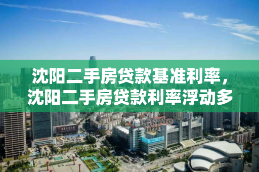 沈阳二手房贷款基准利率，沈阳二手房贷款利率浮动多少