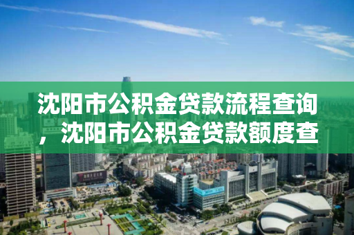 沈阳市公积金贷款流程查询,沈阳市公积金贷款额度查询 沈阳市公积金贷款流程查询,沈阳市公积金贷款额度查询