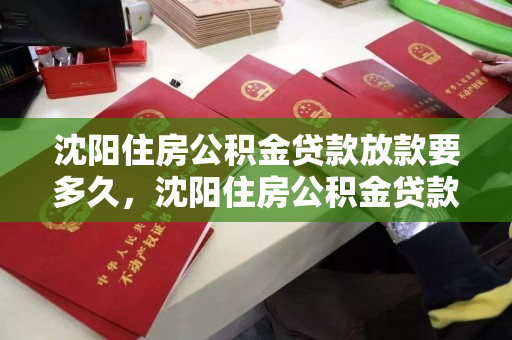 沈阳住房公积金贷款放款要多久,沈阳住房公积金贷款放款要多久到账 沈阳住房公积金贷款放款要多久,沈阳住房公积金贷款放款要多久到账