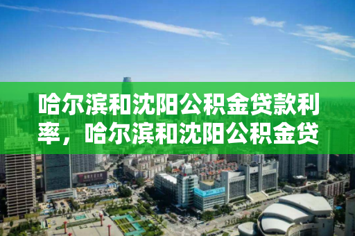 哈尔滨和沈阳公积金贷款利率，哈尔滨和沈阳公积金贷款利率一样吗