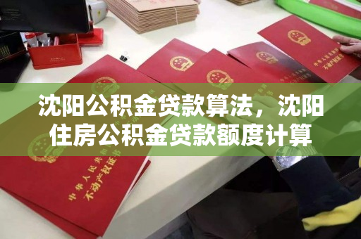 沈阳公积金贷款算法,沈阳住房公积金贷款额度计算 沈阳公积金贷款算法,沈阳住房公积金贷款额度计算