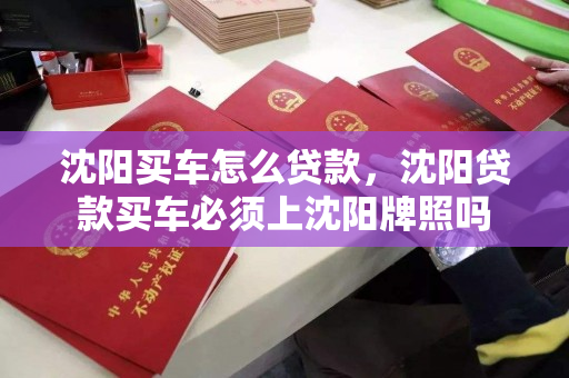 沈阳买车怎么贷款，沈阳贷款买车必须上沈阳牌照吗