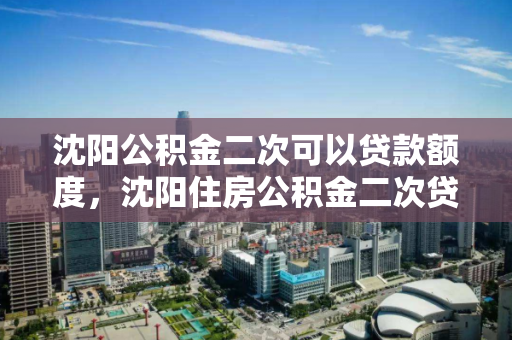 沈阳公积金二次可以贷款额度，沈阳住房公积金二次贷款额度